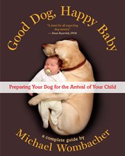 Good dog, happy baby : preparing your dog for the arrival of your child : a complete guide cover image