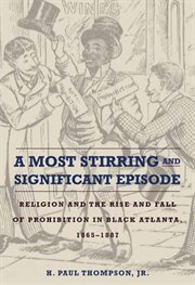 A most stirring and significant episode : religion and the rise and fall of prohibition in Black Atlanta, 1865-1887 cover image