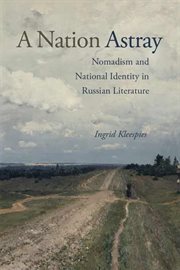 A nation astray : nomadism and national identity in Russian literature cover image