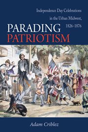 Parading patriotism : Independence Day celebrations in the urban Midwest, 1826-1876 cover image