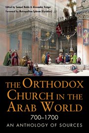 The Orthodox church in the Arab world, 700-1700 : an anthology of sources cover image
