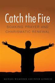 Catch the fire : soaking prayer and charismatic renewal cover image