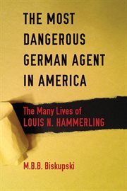 The most dangerous German agent in America : the many lives of Louis N. Hammerling cover image
