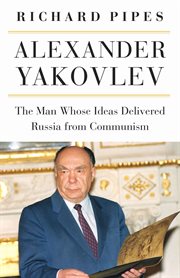 Alexander Yakovlev : the man whose ideas delivered Russia from Communism cover image