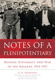 Notes of a plenipotentiary : Russian diplomacy and war in the Balkans, 1914-1917 cover image