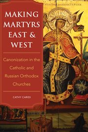 Making martyrs East and West : canonization in the Catholic and Russian Orthodox churches cover image