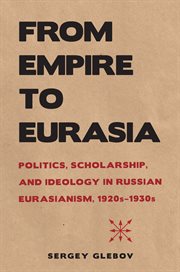 From empire to eurasia. Politics, Scholarship, and Ideology in Russian Eurasianism, 1920s–1930s cover image