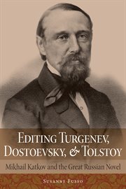 Editing Turgenev, Dostoevsky, and Tolstoy : Mikhail Katkov and the Great Russian Novel cover image