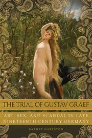 The trial of Gustav Graef : art, sex, and scandal in late nineteenth-century Germany cover image