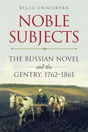 Noble subjects. The Russian Novel and the Gentry, 1762–1861 cover image