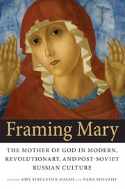 Framing mary. The Mother of God in Modern, Revolutionary, and Post-Soviet Russian Culture cover image