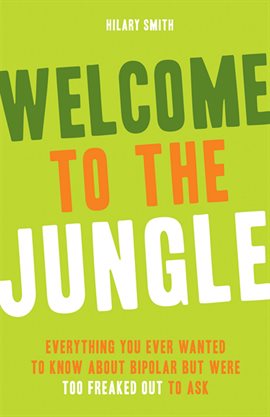 Welcome to the jungle : everything you ever wanted to know about bipolar but were too freaked out to ask by  Smith, Hilary T