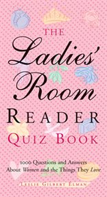 The Ladies' Room Reader Quiz Book : 1,000 Questions and Answers about Women and the Things They Love cover image