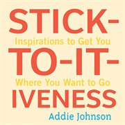 Stick-to-It-Iveness : Inspirations To Get You Where You Want To Go cover image