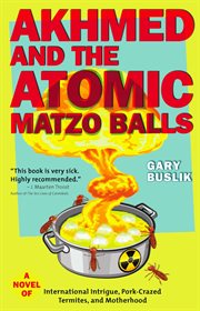 Akhmed and the atomic matzo balls: a novel of international intrigue, pork-crazed termites, and motherhood cover image