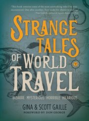 Strange tales of world travel : bizarre, mysterious, horrible, hilarious cover image