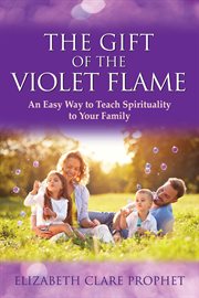 The gift of the violet flame : an easy way to teach spirituality to your family cover image