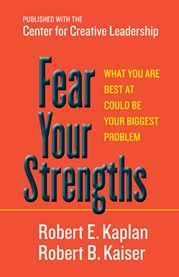 Fear Your Strengths : What You Are Best at Could Be Your Biggest Problem cover image