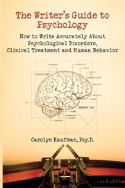 The writer's guide to psychology. How to Write Accurately about Psychological Disorders, Clinical Treatment and Human Behavior cover image