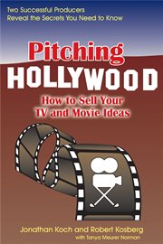 Pitching hollywood. How to Sell Your TV Show and Movie Ideas cover image