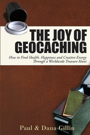 The joy of geocaching : how to find health, happiness and creative energy through a worldwide treasure hunt cover image