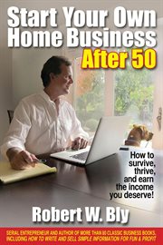 Start your own home business after 50. How to Survive, Thrive, and Earn the Income You Deserve cover image