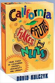 California Fruits, Flakes, and Nuts : True Tales of California Crazies, Crackpots and Creeps cover image