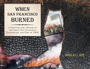 When San Francisco burned : a photographic memoir of the great San Francisco earthquake and fire of 1906 cover image