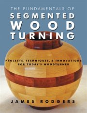 The fundamentals of segmented woodturning : projects, techniques & innovations for today's woodturner cover image
