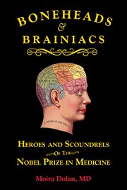Boneheads & brainiacs : heroes and scoundrels of the Nobel Prize in medicine cover image