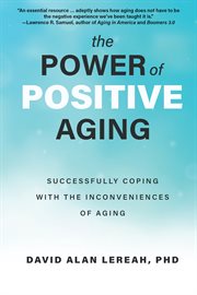The power of positive aging : successfully coping with the inconveniences of aging cover image