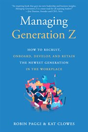 Managing Generation Z : how to recruit, onboard, develop, and retain the newest generation in the workplace cover image