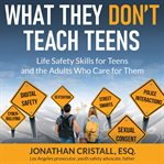 What they don't teach teens : life safety skills for teens and the adults who care for them cover image