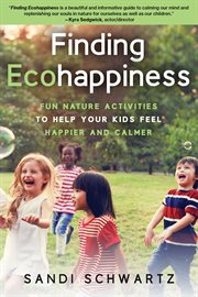 Finding ecohappiness : fun nature activities to help your kids feel happier and calmer cover image