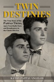 Twin Destinies : the true story of the Pappas twins, 1950s teen radio stars and broadcasters in the classic hits era cover image