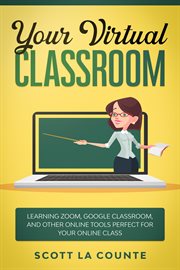 Your virtual classroom : learning Zoom, Google Classroom, and other online tools perfect for your online class cover image