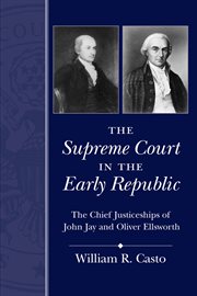 The Supreme Court in the early republic : the chief justiceships of John Jay and Oliver Ellsworth cover image