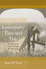 Lowcountry time and tide : the fall of the South Carolina rice kingdom cover image