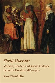 Shrill hurrahs : women, gender, and racial violence in South Carolina, 1865-1900 cover image