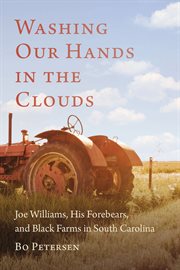 Washing our hands in the clouds : Joe Williams, his forebears, and Black farms in South Carolina cover image
