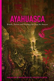 Ayahuasca : Rituals, Potions and Visionary Art From the Amazon cover image