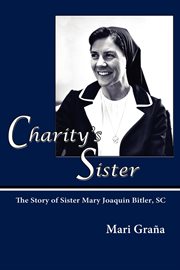 Charity's sister : the story of Sister Mary Joaquin Bitler, SC cover image