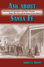 Ask about Santa Fe : 464 essential questions and their answers about this city and the State of New Mexico cover image