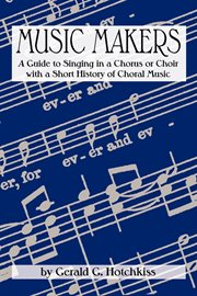 Music makers : a guide to singing in a chorus or choir with a short history of choral music cover image