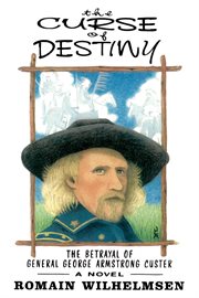 The curse of destiny : the betrayal of General George Armstrong Custer : a novel cover image