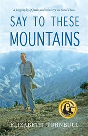 Say to These Mountains : A biography of faith and ministry in rural Haiti cover image