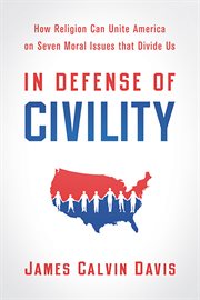 In defense of civility : how religion can unite America on seven moral issues that divide us cover image