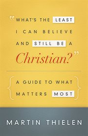 What's the least I can believe and still be a Christian? : a guide to what matters most cover image
