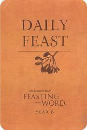 Daily Feast : Meditations from Feasting on the Word, Year B. Feasting on the Word cover image