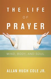 The life of prayer : mind, body, and soul cover image